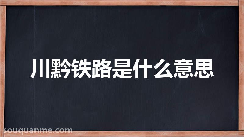 川黔铁路是什么意思 川黔铁路的读音拼音 川黔铁路的词语解释